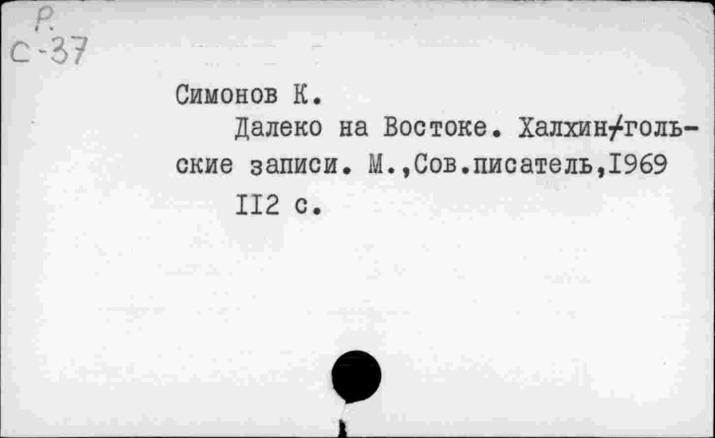 ﻿Симонов К.
Далеко на Востоке. Халхин/голь ские записи. М.,Сов.писатель,1969 112 с.